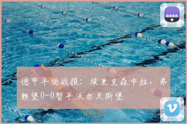 德甲半场战报：埃里克森中柱，弗赖堡0-0暂平沃尔夫斯堡