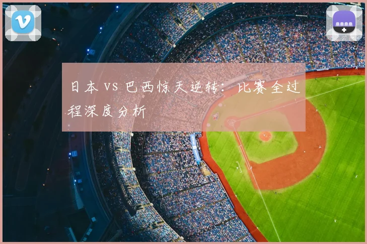 日本 vs 巴西惊天逆转：比赛全过程深度分析