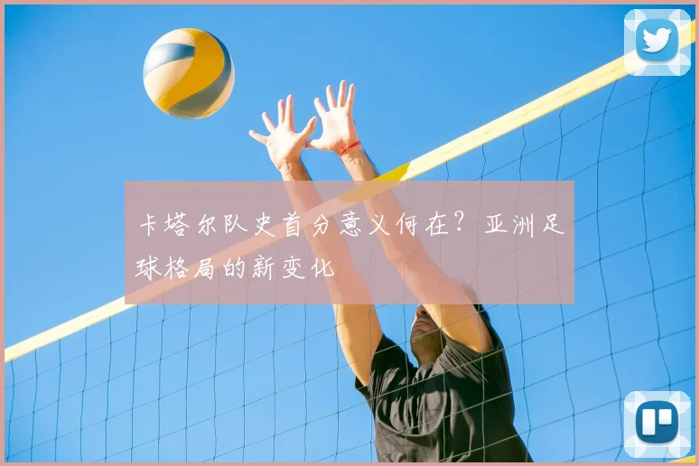 卡塔尔队史首分意义何在？亚洲足球格局的新变化