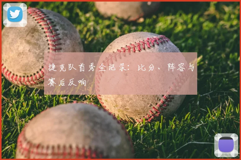 捷克队首秀全记录:比分、阵容与赛后反响