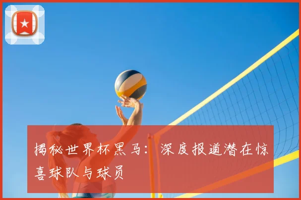 揭秘世界杯黑马：深度报道潜在惊喜球队与球员
