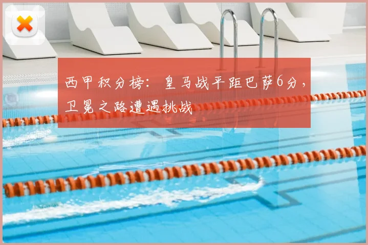 西甲积分榜：皇马战平距巴萨6分，卫冕之路遭遇挑战