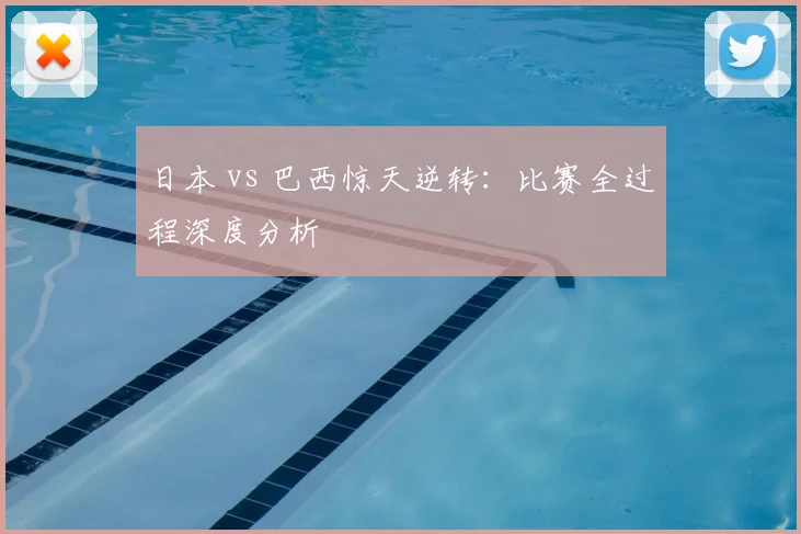 日本 vs 巴西惊天逆转：比赛全过程深度分析