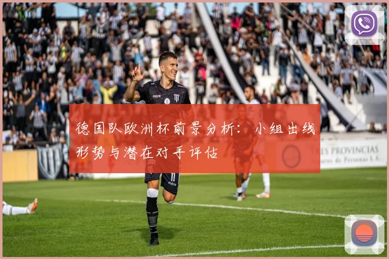 德国队欧洲杯前景分析：小组出线形势与潜在对手评估